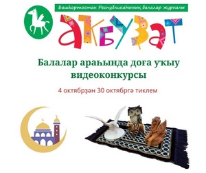 АҠБУҘАТ" ЖУРНАЛЫ УҠЫУСЫЛАРЫ АРАҺЫНДА "БАЛА ДОҒАЛАРЫ ҠАБУЛ БУЛА!" ТИП АТАЛҒАН ҠӨРЪӘН СҮРӘЛӘРЕН ЯТТАН ҺӨЙЛӘҮ БУЙЫНСА ВИДЕОКОНКУРС ИҒЛАН ИТӘ